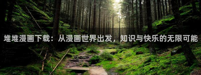 喵趣趣漫画下载：堆堆漫画下载：从漫画世界出发，知识与快乐的无限可能