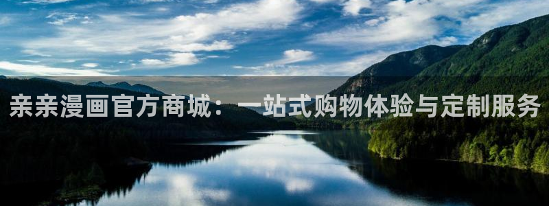 喵趣漫画正版官网下载：亲亲漫画官方商城：一站式购物体验与定制服务