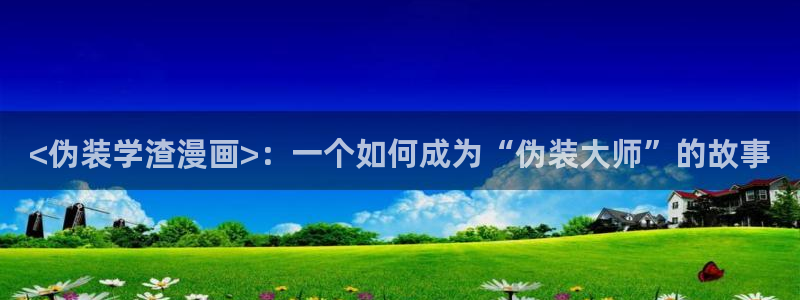 喵趣漫画原喵上漫画：<伪装学渣漫画>：一个如何成为“伪装大师”的故事