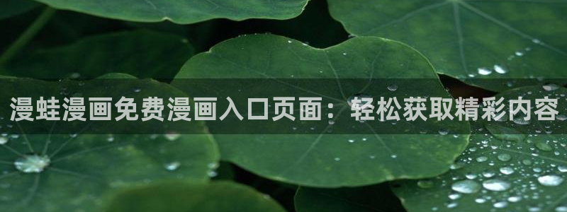喵趣漫画app下载：漫蛙漫画免费漫画入口页面：轻松获取精彩内容