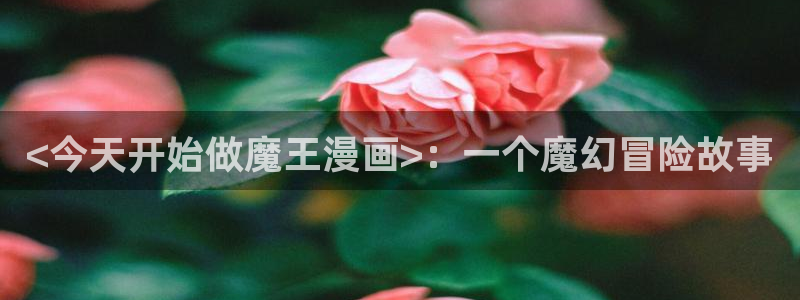 喵趣官网漫画：<今天开始做魔王漫画>：一个魔幻冒险故事